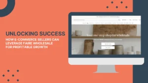 Unlocking Success: How E-Commerce Sellers Can Leverage Faire Wholesale For Profitable Growth